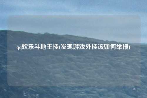 qq欢乐斗地主挂(发现游戏外挂该如何举报)