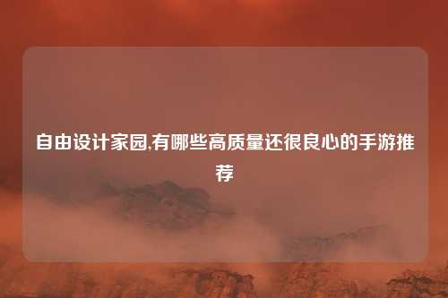 自由设计家园,有哪些高质量还很良心的手游推荐