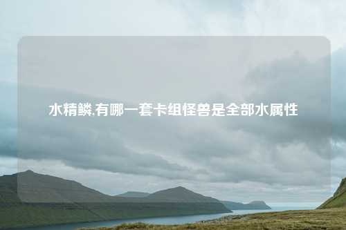 水精鳞,有哪一套卡组怪兽是全部水属性