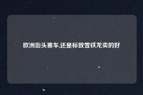 欧洲街头赛车,还是标致雪铁龙卖的好