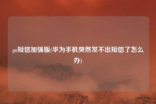 go短信加强版(华为手机突然发不出短信了怎么办)