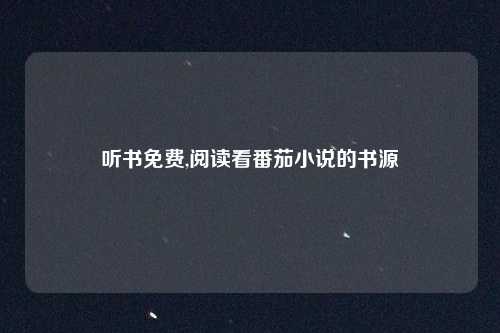 听书免费,阅读看番茄小说的书源