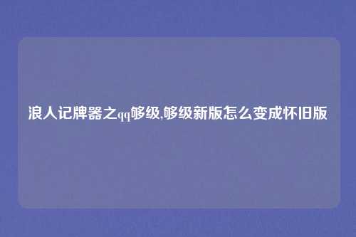 浪人记牌器之qq够级,够级新版怎么变成怀旧版