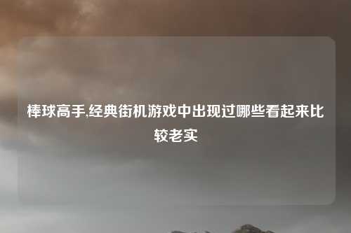 棒球高手,经典街机游戏中出现过哪些看起来比较老实