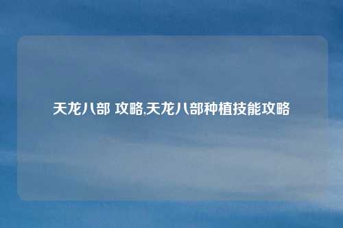 天龙八部 攻略,天龙八部种植技能攻略