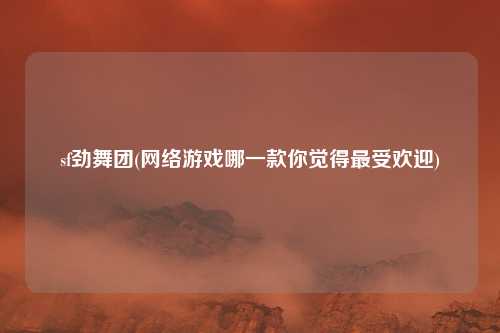 sf劲舞团(网络游戏哪一款你觉得最受欢迎)