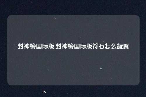 封神榜国际版,封神榜国际版符石怎么凝聚