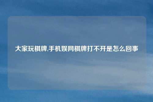 大家玩棋牌,手机娱网棋牌打不开是怎么回事