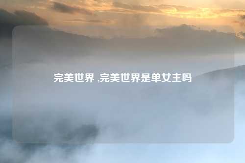 完美世界 ,完美世界是单女主吗