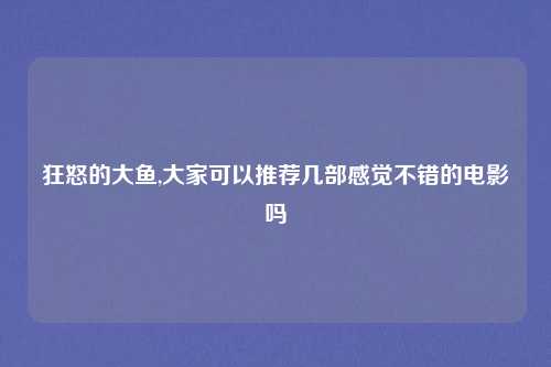 狂怒的大鱼,大家可以推荐几部感觉不错的电影吗