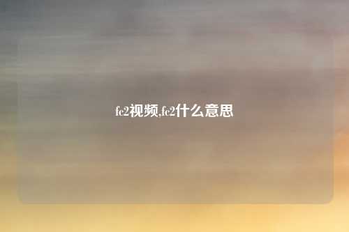 fc2视频,fc2什么意思