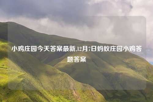 小鸡庄园今天答案最新,12月7日蚂蚁庄园小鸡答题答案