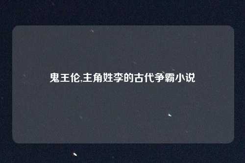 鬼王伦,主角姓李的古代争霸小说