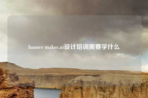 banner maker,ui设计培训需要学什么