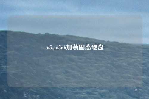 ta5.,ta5nb加装固态硬盘