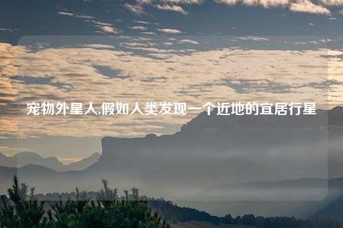 宠物外星人,假如人类发现一个近地的宜居行星