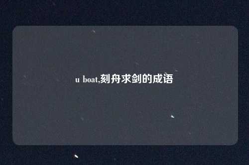 u boat,刻舟求剑的成语
