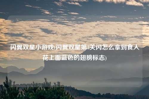 闪翼双星小游戏(闪翼双星第3关闪怎么拿到食人花上面蓝色的翅膀标志)