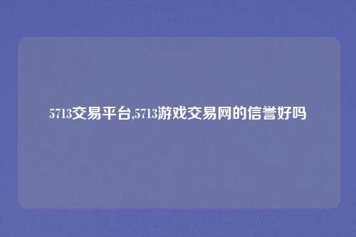 5713交易平台,5713游戏交易网的信誉好吗
