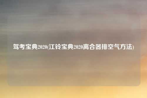 驾考宝典2020(江铃宝典2020离合器排空气方法)