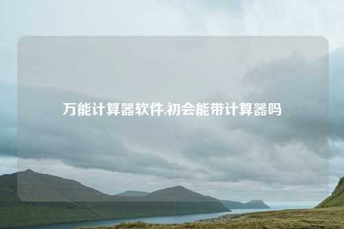 万能计算器软件,初会能带计算器吗
