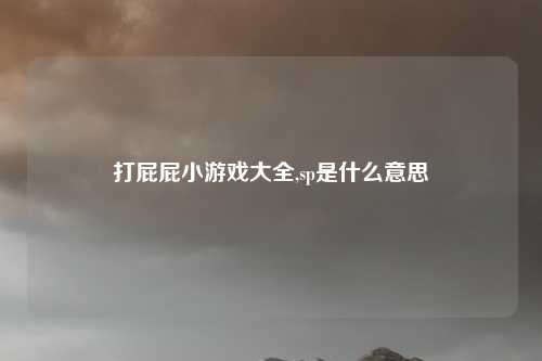 打屁屁小游戏大全,sp是什么意思