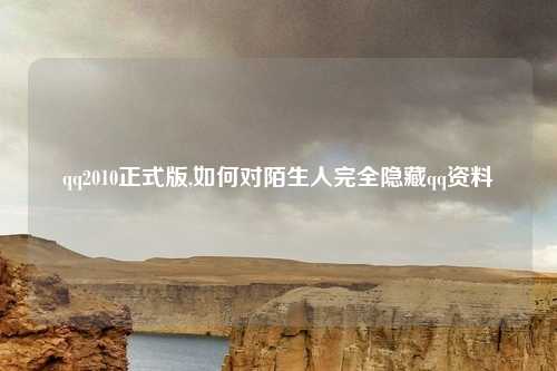 qq2010正式版,如何对陌生人完全隐藏qq资料
