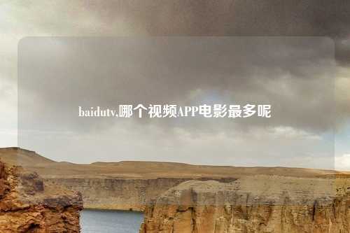 baidutv,哪个视频APP电影最多呢