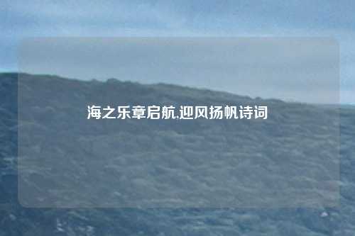 海之乐章启航,迎风扬帆诗词