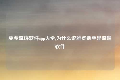 免费流氓软件app大全,为什么说雅虎助手是流氓软件