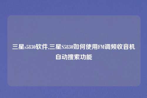 三星s5830软件,三星S5830如何使用FM调频收音机自动搜索功能