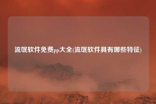 流氓软件免费pp大全(流氓软件具有哪些特征)