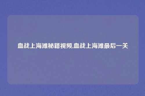 血战上海滩秘籍视频,血战上海滩最后一关