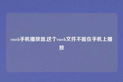 rmvb手机播放器,这个rmvb文件不能在手机上播放