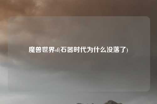 魔兽世界sf(石器时代为什么没落了)