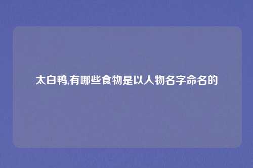 太白鸭,有哪些食物是以人物名字命名的
