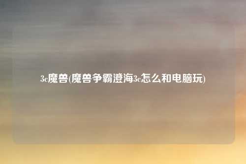 3c魔兽(魔兽争霸澄海3c怎么和电脑玩)