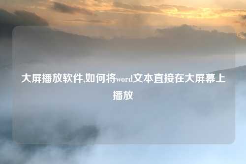 大屏播放软件,如何将word文本直接在大屏幕上播放