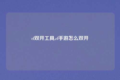 cf双开工具,cf手游怎么双开