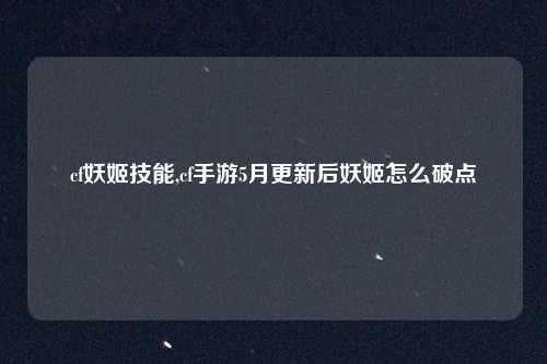 cf妖姬技能,cf手游5月更新后妖姬怎么破点