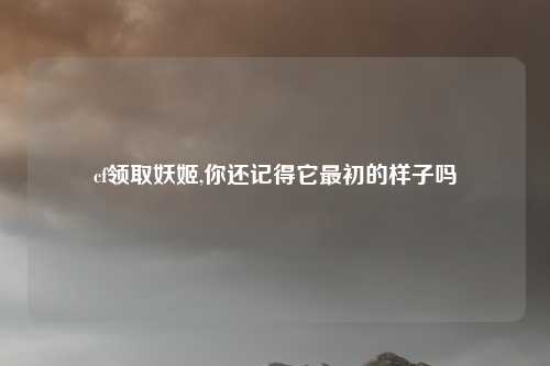 cf领取妖姬,你还记得它最初的样子吗