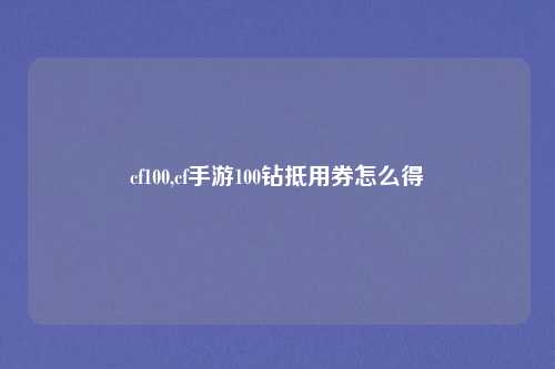 cf100,cf手游100钻抵用券怎么得