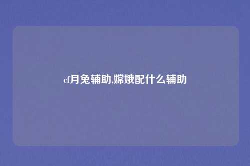 cf月兔辅助,嫦娥配什么辅助