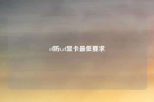 cf防t,cf显卡最低要求