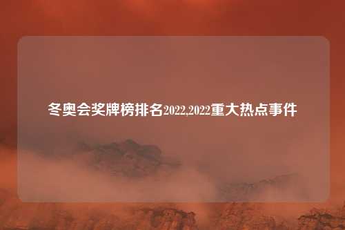 冬奥会奖牌榜排名2022,2022重大热点事件