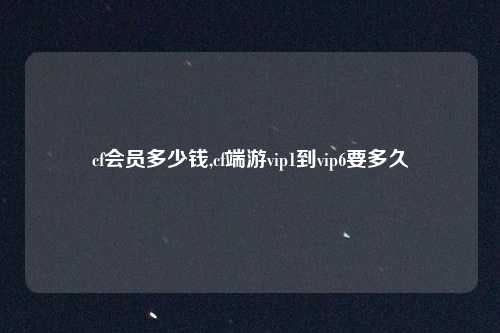 cf会员多少钱,cf端游vip1到vip6要多久