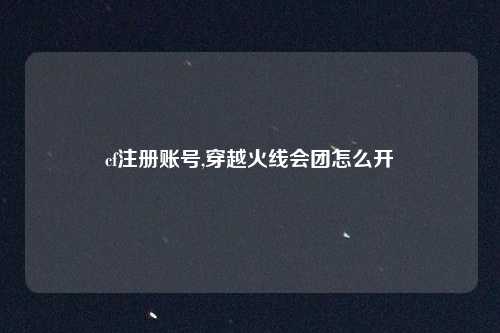cf注册账号,穿越火线会团怎么开