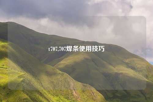 t707,707焊条使用技巧