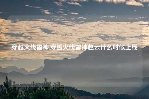 穿越火线雷神,穿越火线雷神赵云什么时候上线