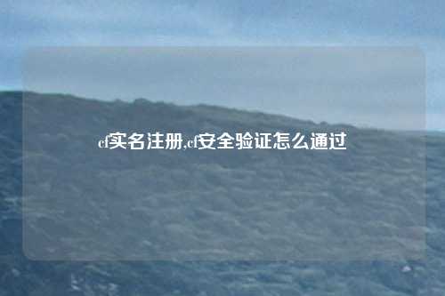 cf实名注册,cf安全验证怎么通过